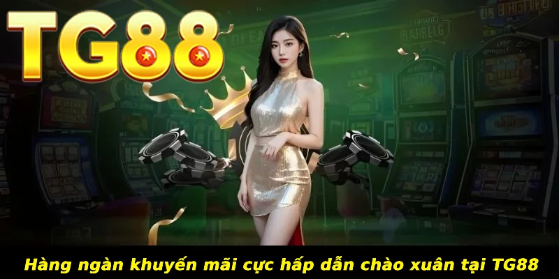 Hàng ngàn khuyến mãi cực hấp dẫn chào xuân tại TG88