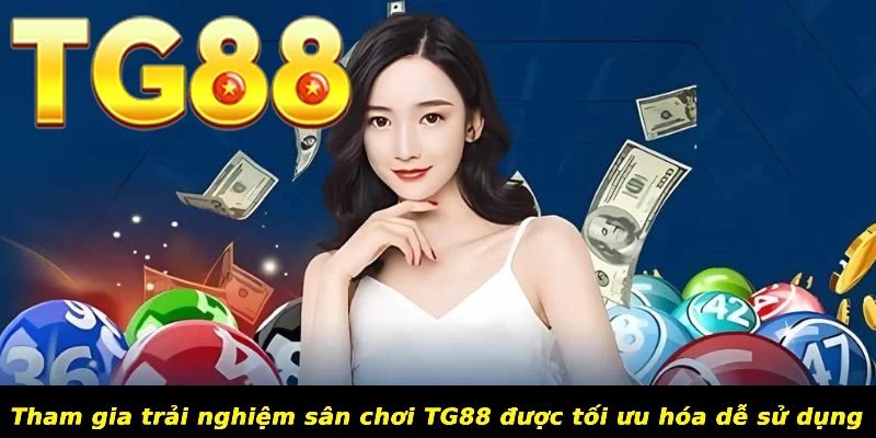 Tham gia trải nghiệm sân chơi TG88 được tối ưu hóa dễ sử dụng